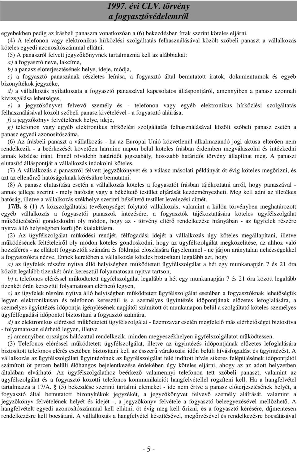 (5) A panaszról felvett jegyzőkönyvnek tartalmaznia kell az alábbiakat: a) a fogyasztó neve, lakcíme, b) a panasz előterjesztésének helye, ideje, módja, c) a fogyasztó panaszának részletes leírása, a