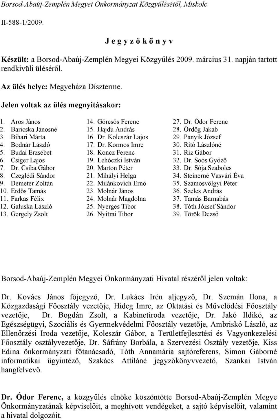 Csiger Lajos 7. Dr. Csiba Gábor 8. Czeglédi Sándor 9. Demeter Zoltán 10. Erdős Tamás 11. Farkas Félix 12. Galuska László 13. Gergely Zsolt 14. Görcsös Ferenc 15. Hajdú András 16. Dr. Koleszár Lajos 17.