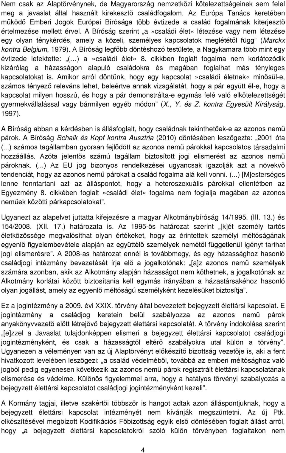 A Bíróság szerint a»családi élet«létezése vagy nem létezése egy olyan ténykérdés, amely a közeli, személyes kapcsolatok meglététől függ (Marckx kontra Belgium, 1979).