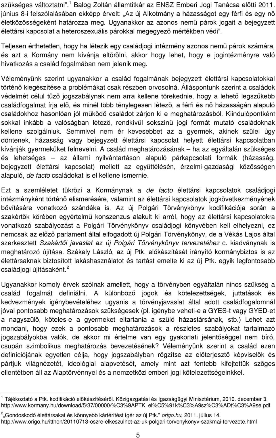 Ugyanakkor az azonos nemű párok jogait a bejegyzett élettársi kapcsolat a heteroszexuális párokkal megegyező mértékben védi.