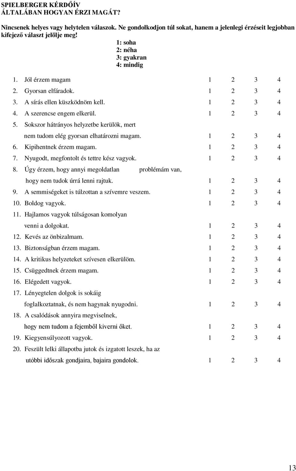 Sokszor hátrányos helyzetbe kerülök, mert nem tudom elég gyorsan elhatározni magam. 1 2 3 4 6. Kipihentnek érzem magam. 1 2 3 4 7. Nyugodt, megfontolt és tettre kész vagyok. 1 2 3 4 8.