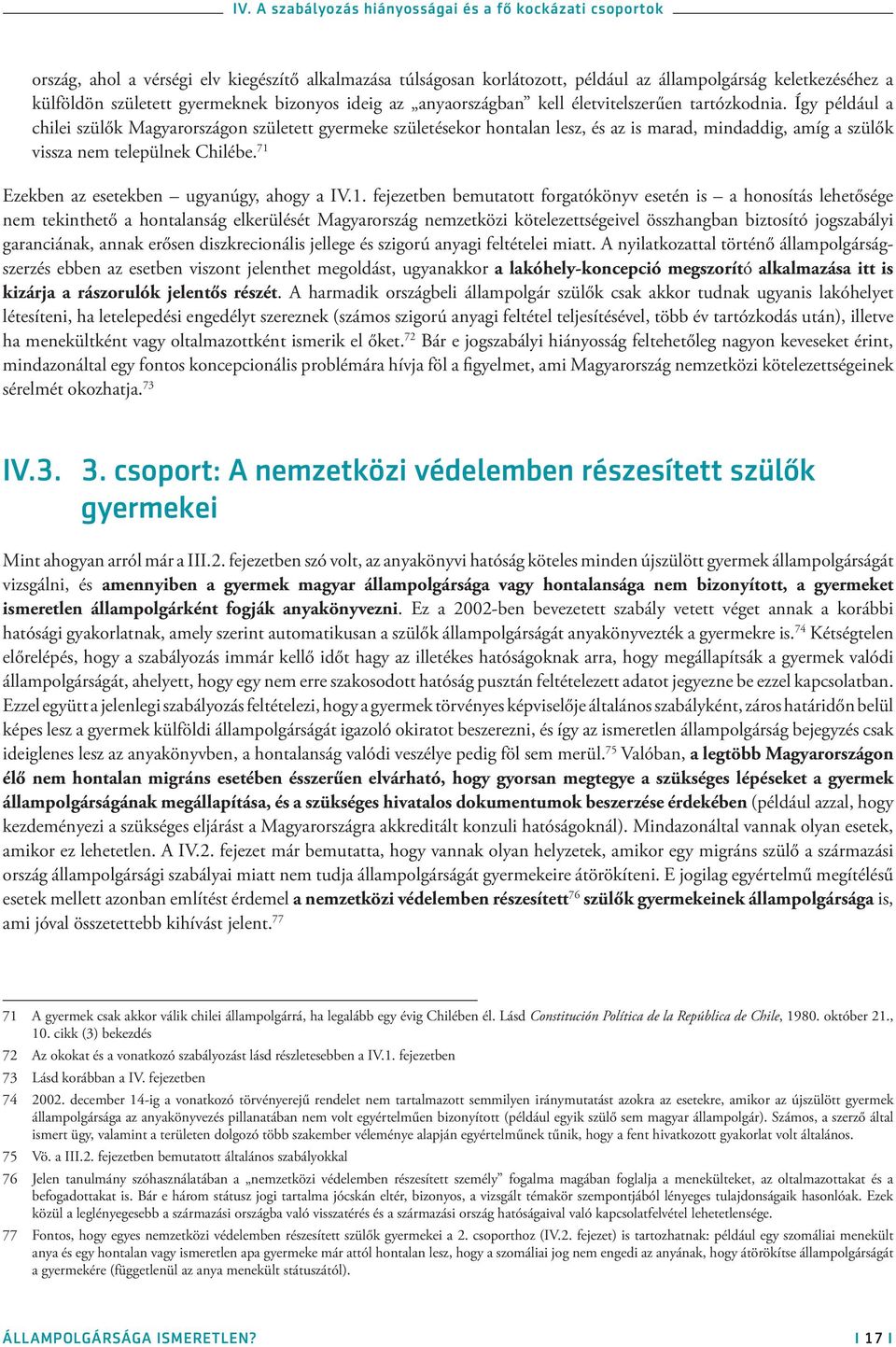 Így például a chilei szülők Magyarországon született gyermeke születésekor hontalan lesz, és az is marad, mindaddig, amíg a szülők vissza nem települnek Chilébe.