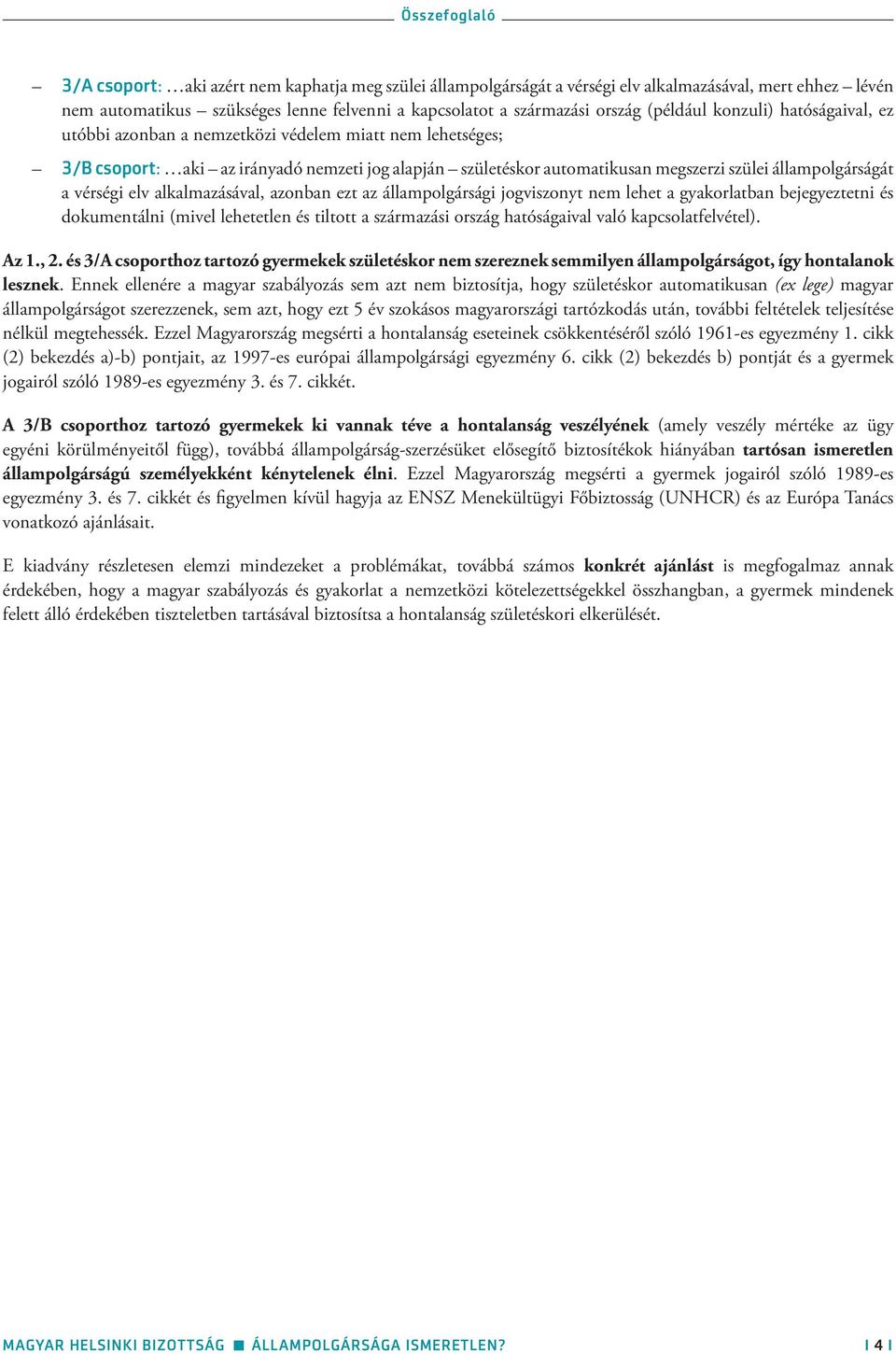 állampolgárságát a vérségi elv alkalmazásával, azonban ezt az állampolgársági jogviszonyt nem lehet a gyakorlatban bejegyeztetni és dokumentálni (mivel lehetetlen és tiltott a származási ország