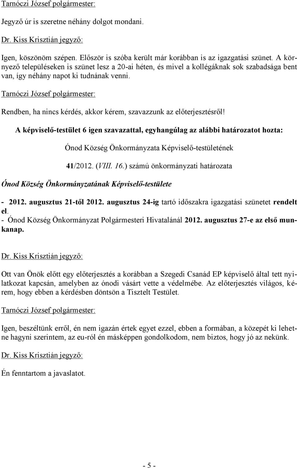 Rendben, ha nincs kérdés, akkor kérem, szavazzunk az előterjesztésről! A képviselő-testület 6 igen szavazattal, egyhangúlag az alábbi határozatot hozta: 41/2012. (VIII. 16.