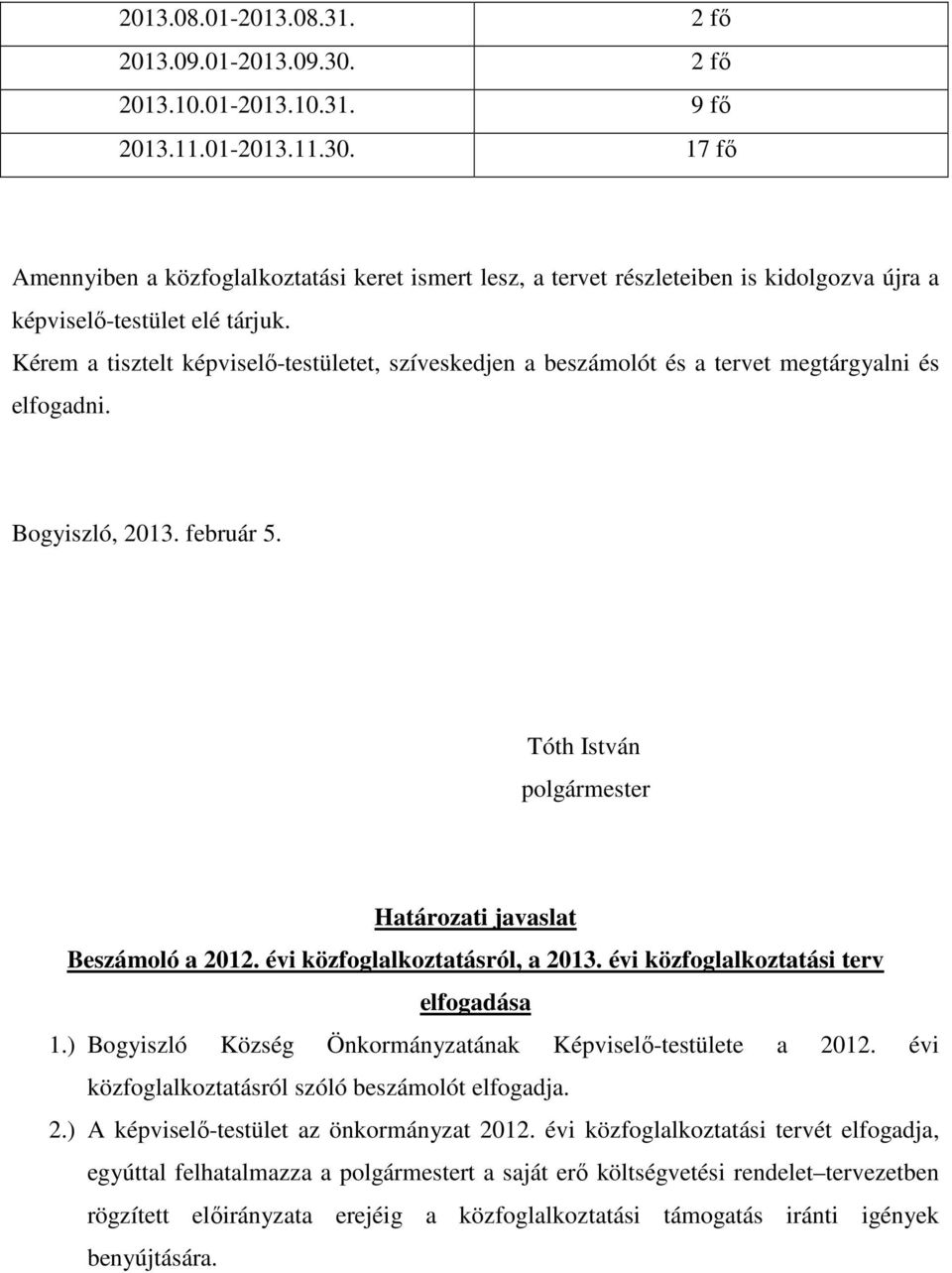 évi közfoglalkoztatásról, a 2013. évi közfoglalkoztatási terv elfogadása 1.) Bogyiszló Község Önkormányzatának Képviselő-testülete a 2012. évi közfoglalkoztatásról szóló beszámolót elfogadja. 2.) A képviselő-testület az önkormányzat 2012.