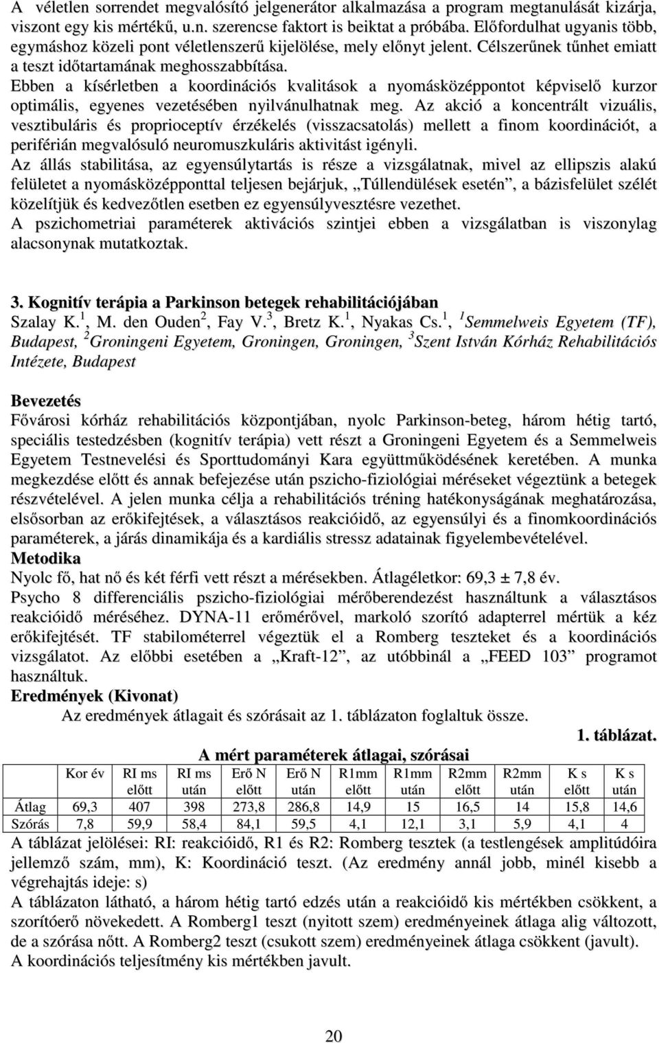 Ebben a kísérletben a koordinációs kvalitások a nyomásközéppontot képviselő kurzor optimális, egyenes vezetésében nyilvánulhatnak meg.