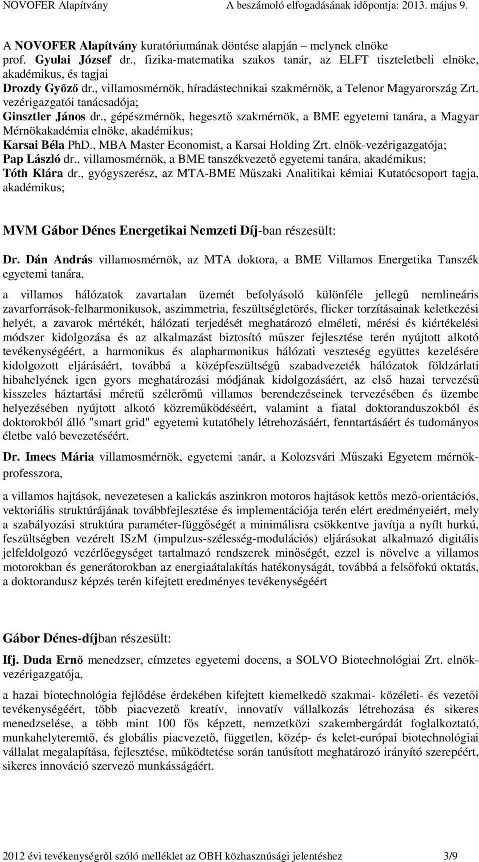 , gépészmérnök, hegesztő szakmérnök, a BME egyetemi tanára, a Magyar Mérnökakadémia elnöke, akadémikus; Karsai Béla PhD., MBA Master Economist, a Karsai Holding Zrt.