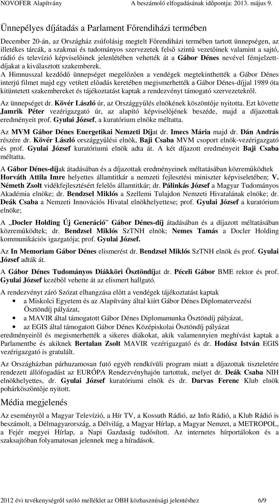 A Himnusszal kezdődő ünnepséget megelőzően a vendégek megtekinthették a Gábor Dénes interjú filmet majd egy vetített előadás keretében megismerhették a Gábor Dénes-díjjal 1989 óta kitüntetett