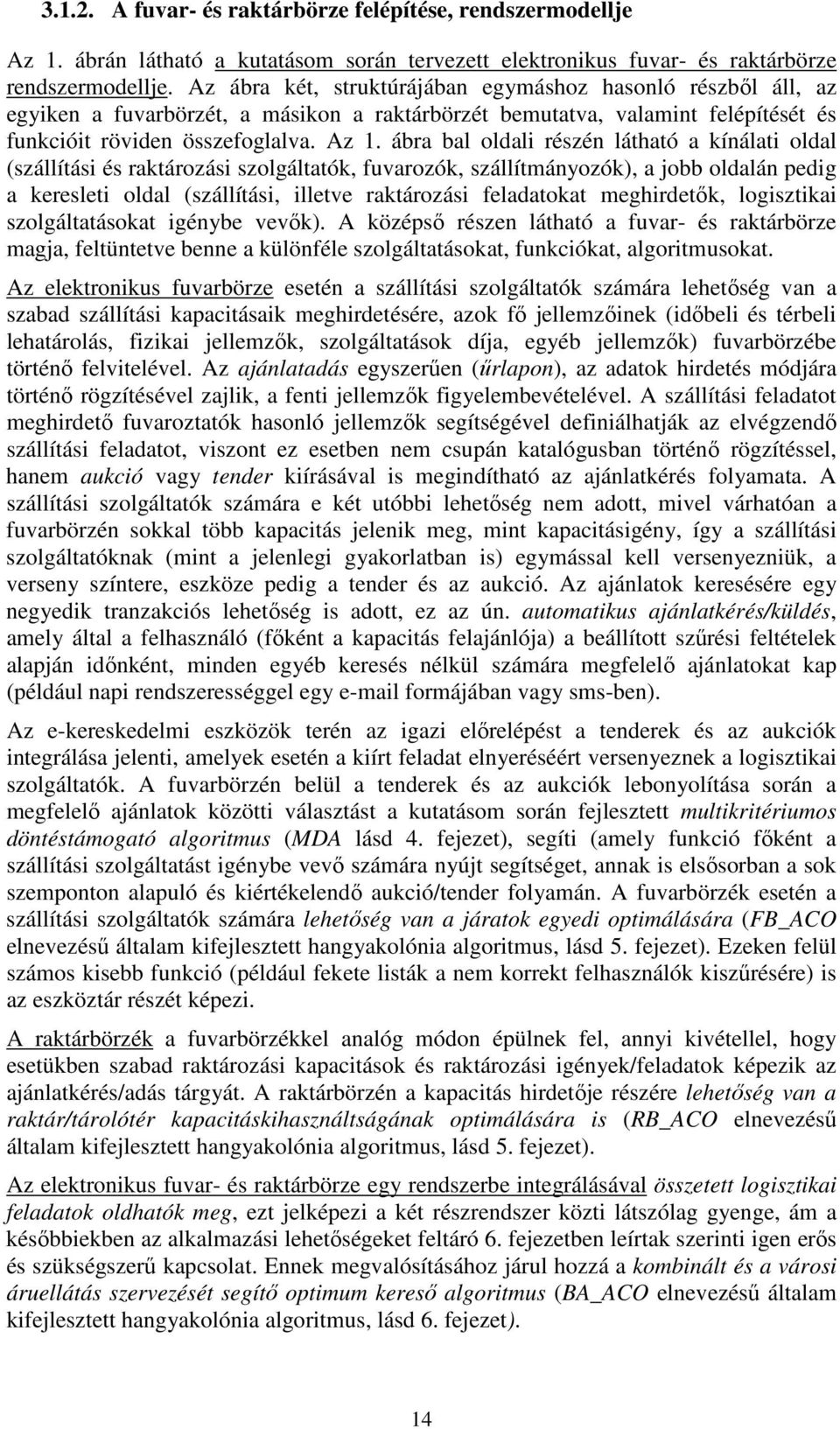 ábra bal oldali részén látható a kínálati oldal (szállítási és raktározási szolgáltatók, fuvarozók, szállítmányozók), a jobb oldalán pedig a keresleti oldal (szállítási, illetve raktározási