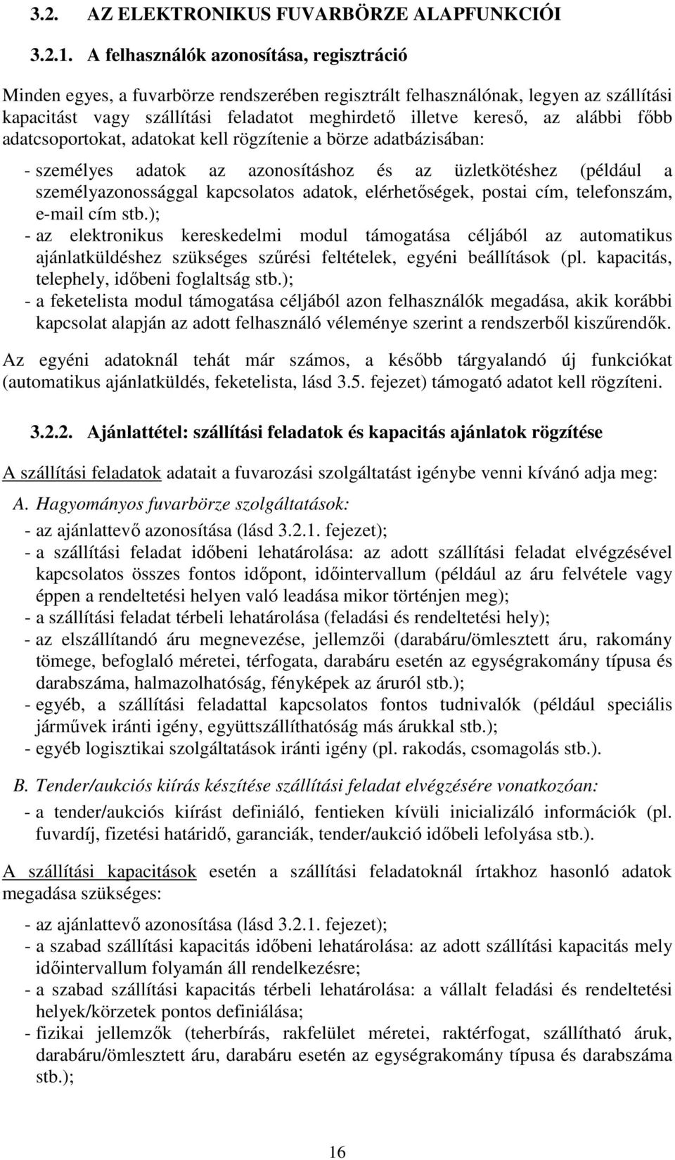 alábbi főbb adatcsoportokat, adatokat kell rögzítenie a börze adatbázisában: - személyes adatok az azonosításhoz és az üzletkötéshez (például a személyazonossággal kapcsolatos adatok, elérhetőségek,