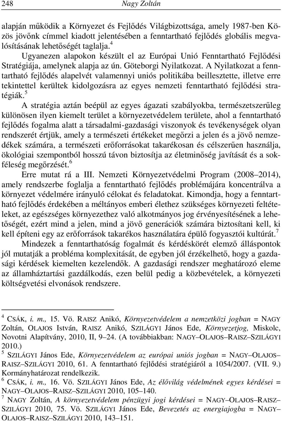 A Nyilatkozat a fenntartható fejlődés alapelvét valamennyi uniós politikába beillesztette, illetve erre tekintettel kerültek kidolgozásra az egyes nemzeti fenntartható fejlődési stratégiák.