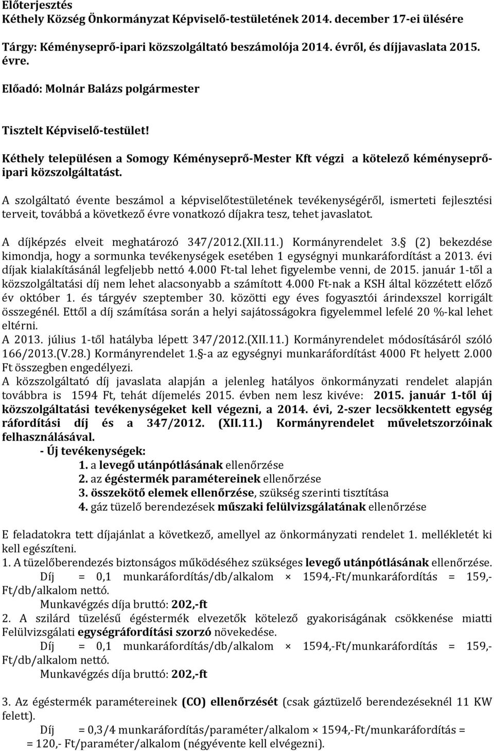 A szolgáltató évente beszámol a képviselőtestületének tevékenységéről, ismerteti fejlesztési terveit, továbbá a következő évre vonatkozó díjakra tesz, tehet javaslatot.