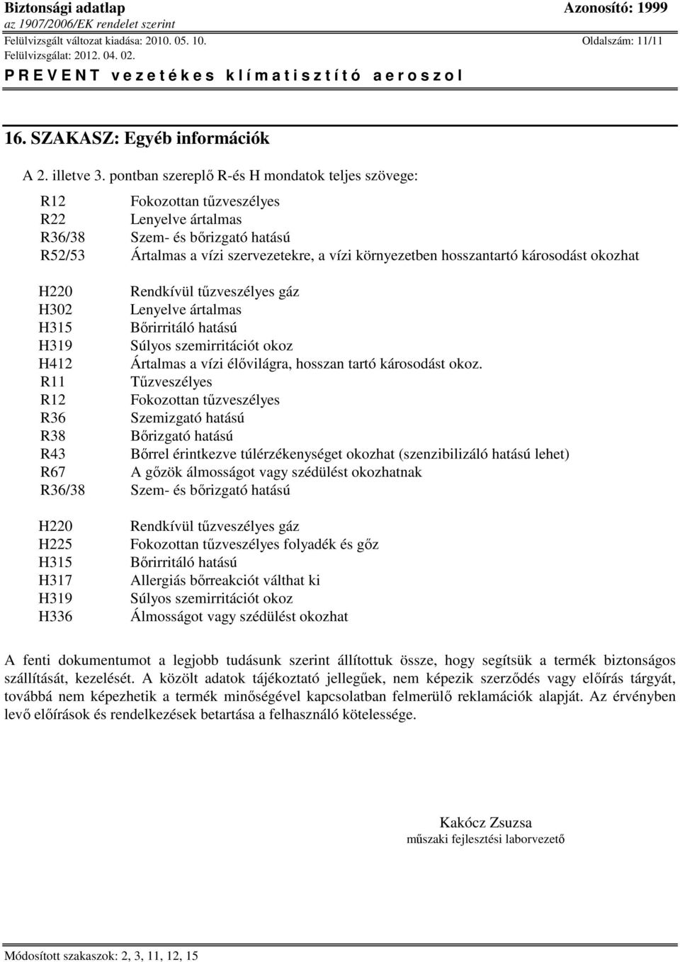 hosszantartó károsodást okozhat H220 Rendkívül tűzveszélyes gáz H302 Lenyelve ártalmas H315 Bőrirritáló hatású H319 Súlyos szemirritációt okoz H412 Ártalmas a vízi élővilágra, hosszan tartó