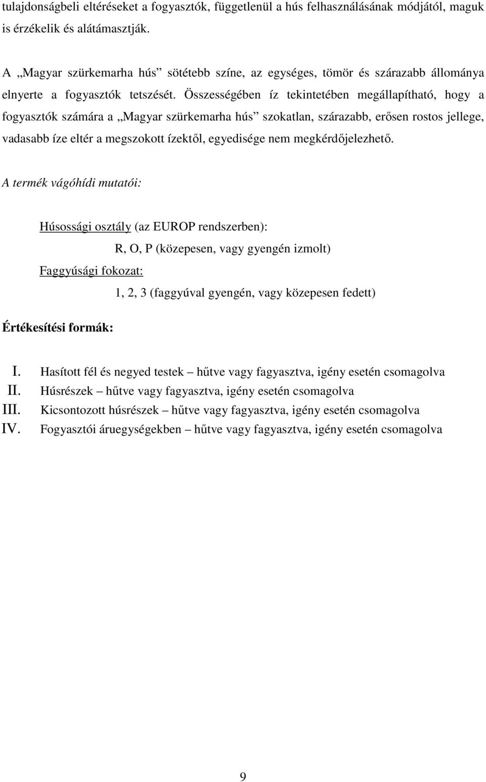 Összességében íz tekintetében megállapítható, hogy a fogyasztók számára a Magyar szürkemarha hús szokatlan, szárazabb, erősen rostos jellege, vadasabb íze eltér a megszokott ízektől, egyedisége nem