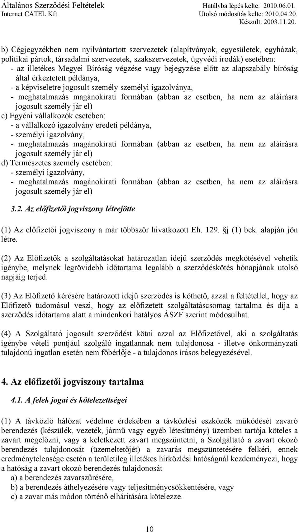 esetben, ha nem az aláírásra jogosult személy jár el) c) Egyéni vállalkozók esetében: - a vállalkozó igazolvány eredeti példánya, - személyi igazolvány, - meghatalmazás magánokirati formában (abban