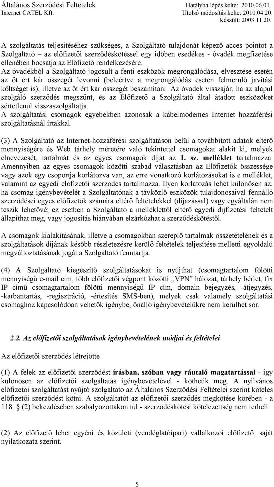 Az óvadékból a Szolgáltató jogosult a fenti eszközök megrongálódása, elvesztése esetén az őt ért kár összegét levonni (beleértve a megrongálódás esetén felmerülő javítási költséget is), illetve az őt