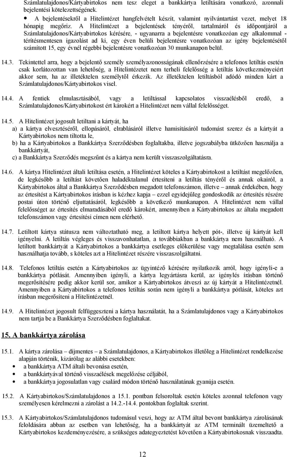 A Hitelintézet a bejelentések tényéről, tartalmáról és időpontjáról a Számlatulajdonos/Kártyabirtokos kérésére, - ugyanarra a bejelentésre vonatkozóan egy alkalommal - térítésmentesen igazolást ad