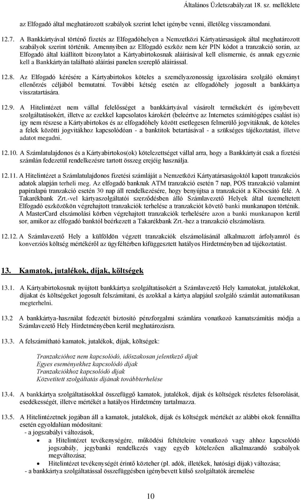 Amennyiben az Elfogadó eszköz nem kér PIN kódot a tranzakció során, az Elfogadó által kiállított bizonylatot a Kártyabirtokosnak aláírásával kell elismernie, és annak egyeznie kell a Bankkártyán