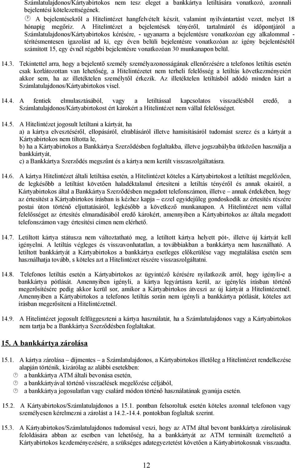 A Hitelintézet a bejelentések tényéről, tartalmáról és időpontjáról a Számlatulajdonos/Kártyabirtokos kérésére, - ugyanarra a bejelentésre vonatkozóan egy alkalommal - térítésmentesen igazolást ad