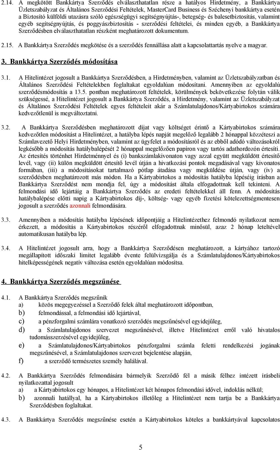 egyéb, a Bankkártya Szerződésben elválaszthatatlan részként meghatározott dokumentum. 2.15. A Bankkártya Szerződés megkötése és a szerződés fennállása alatt a kapcsolattartás nyelve a magyar. 3.