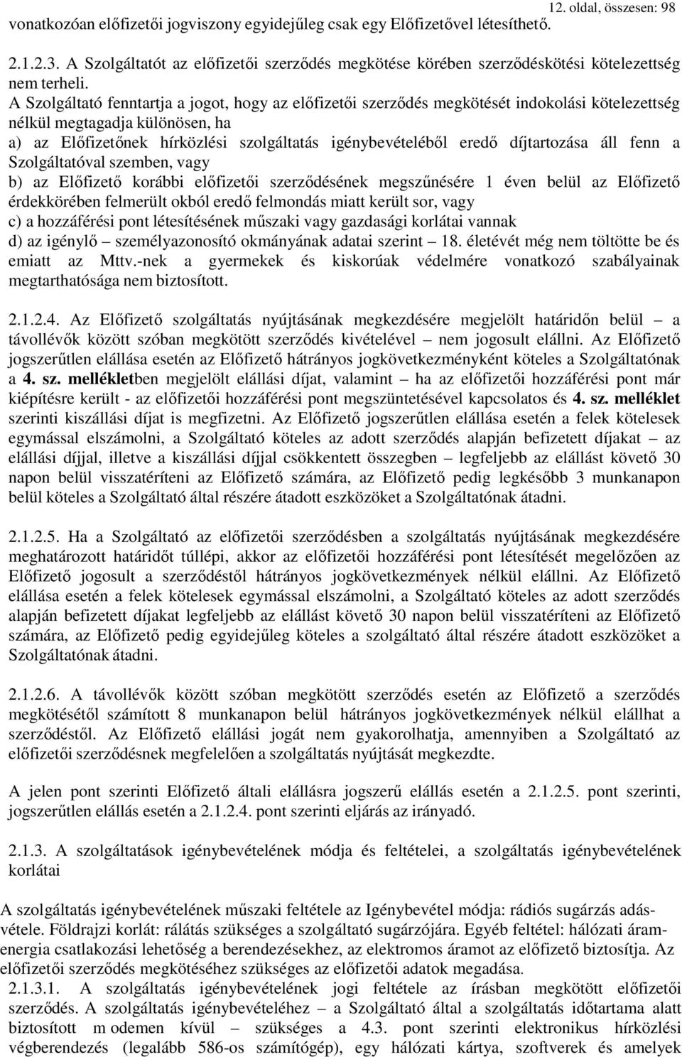 A Szolgáltató fenntartja a jogot, hogy az előfizetői szerződés megkötését indokolási kötelezettség nélkül megtagadja különösen, ha a) az Előfizetőnek hírközlési szolgáltatás igénybevételéből eredő