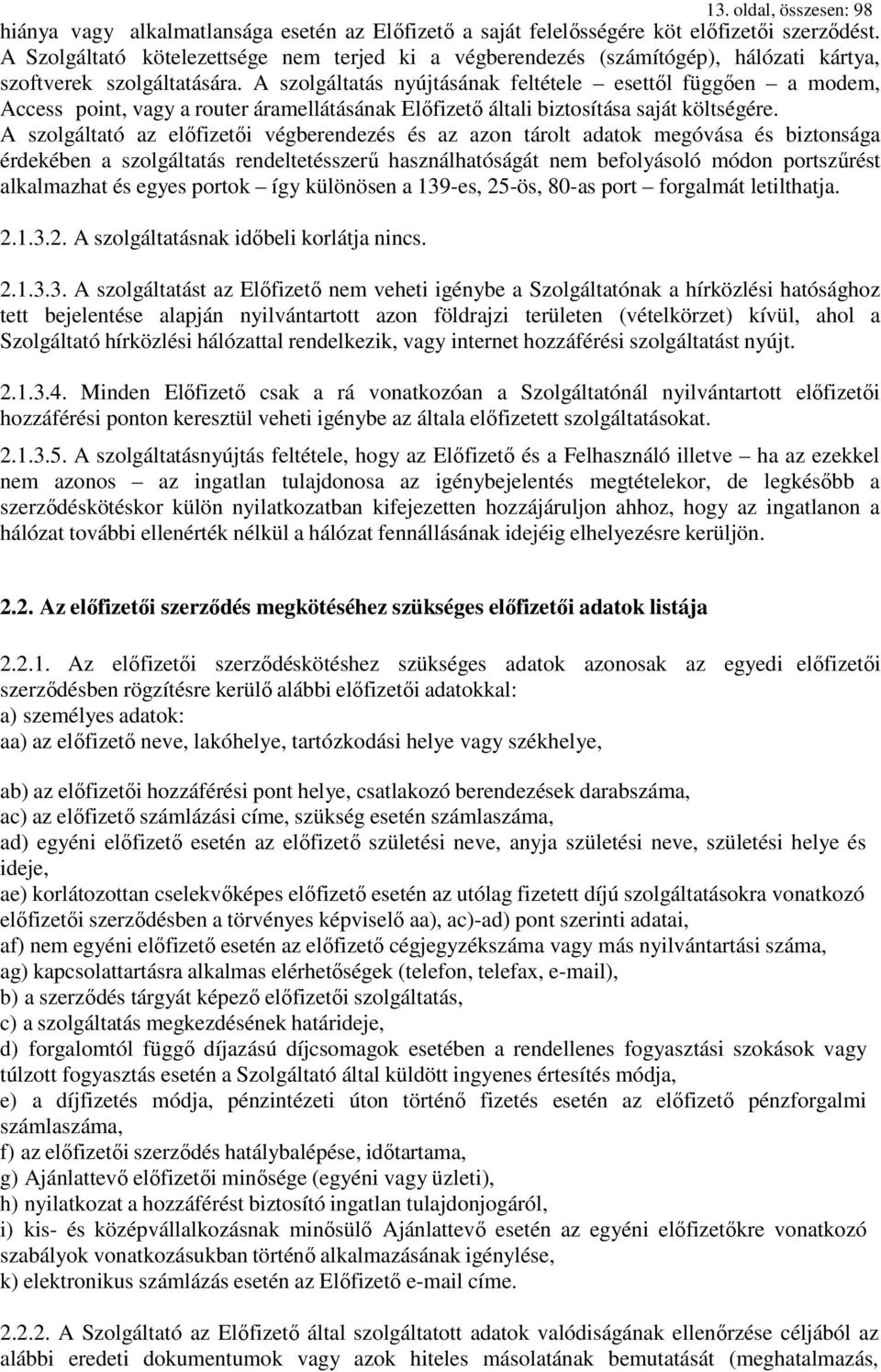 A szolgáltatás nyújtásának feltétele esettől függően a modem, Access point, vagy a router áramellátásának Előfizető általi biztosítása saját költségére.