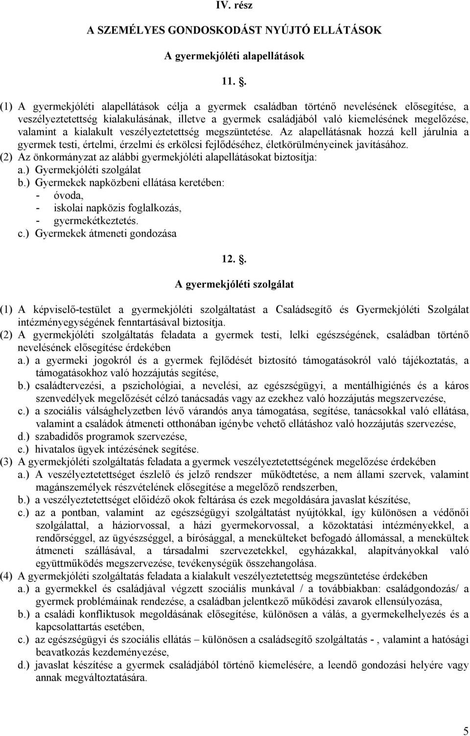 valamint a kialakult veszélyeztetettség megszüntetése. Az alapellátásnak hozzá kell járulnia a gyermek testi, értelmi, érzelmi és erkölcsi fejlődéséhez, életkörülményeinek javításához.