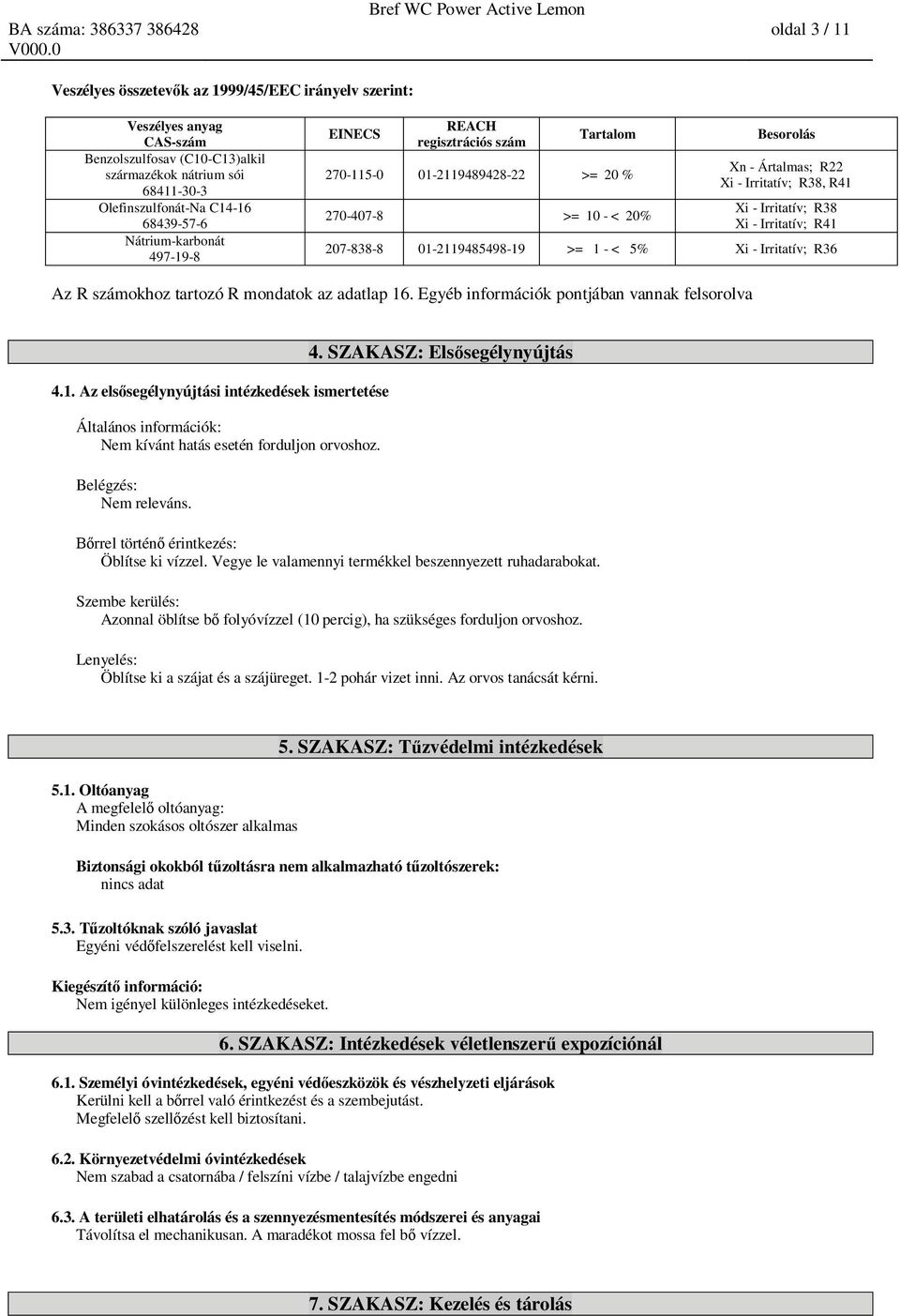 Egyéb információk pontjában vannak felsorolva 4.1. Az els segélynyújtási intézkedések ismertetése Általános információk: Nem kívánt hatás esetén forduljon orvoshoz. Belégzés: Nem releváns. 4. SZAKASZ: Els segélynyújtás rrel történ érintkezés: Öblítse ki vízzel.