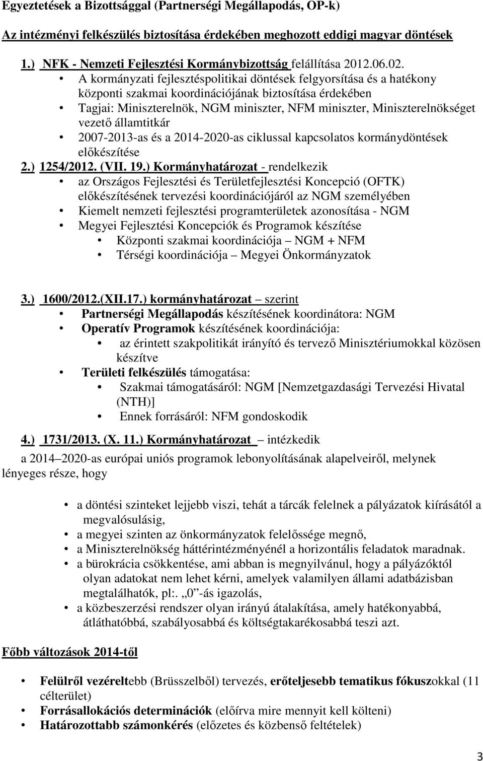 A kormányzati fejlesztéspolitikai döntések felgyorsítása és a hatékony központi szakmai koordinációjának biztosítása érdekében Tagjai: Miniszterelnök, NGM miniszter, NFM miniszter,