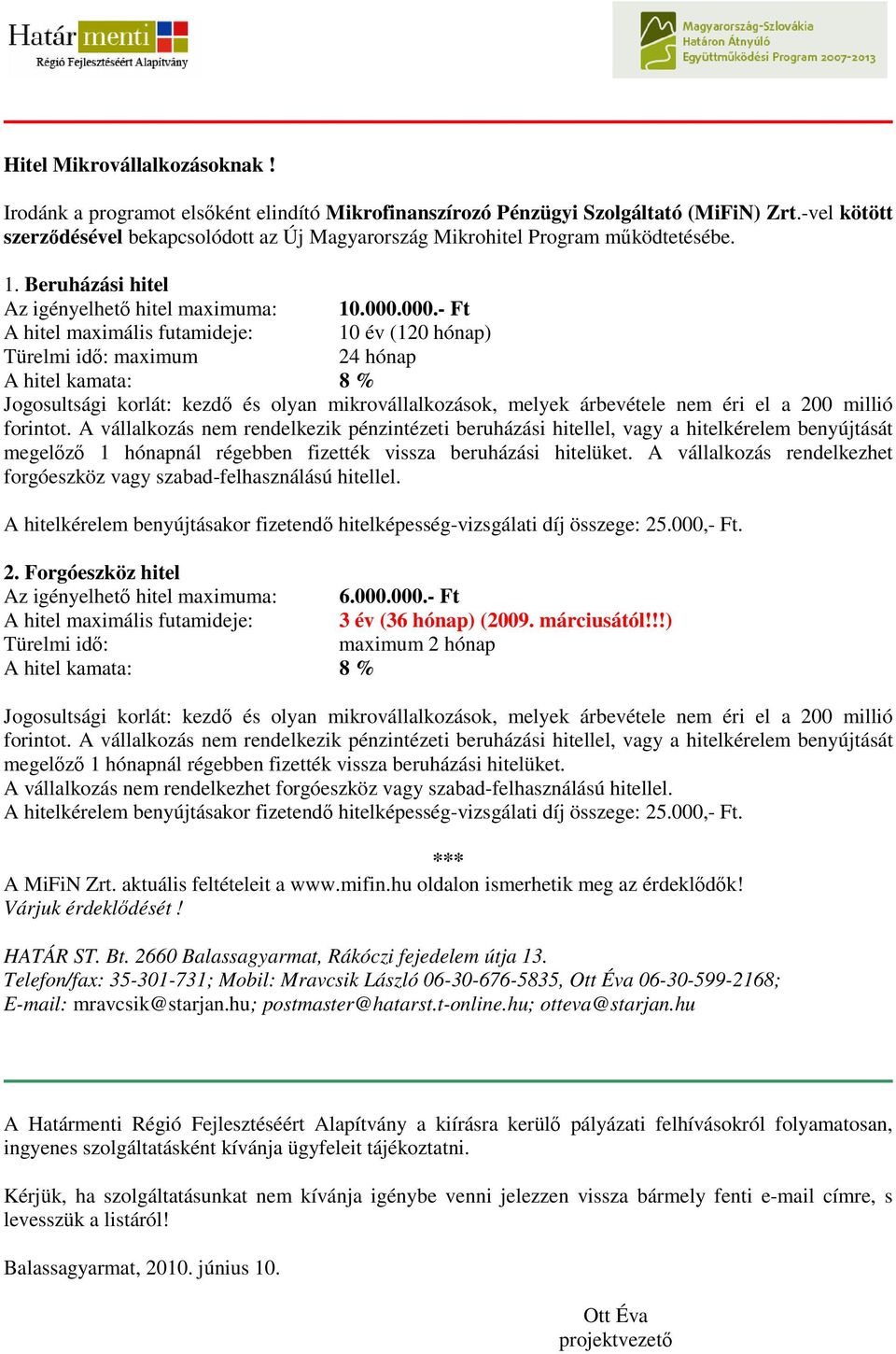 000.- Ft A hitel maximális futamideje: 10 év (120 hónap) Türelmi idı: maximum 24 hónap A hitel kamata: 8 % Jogosultsági korlát: kezdı és olyan mikrovállalkozások, melyek árbevétele nem éri el a 200