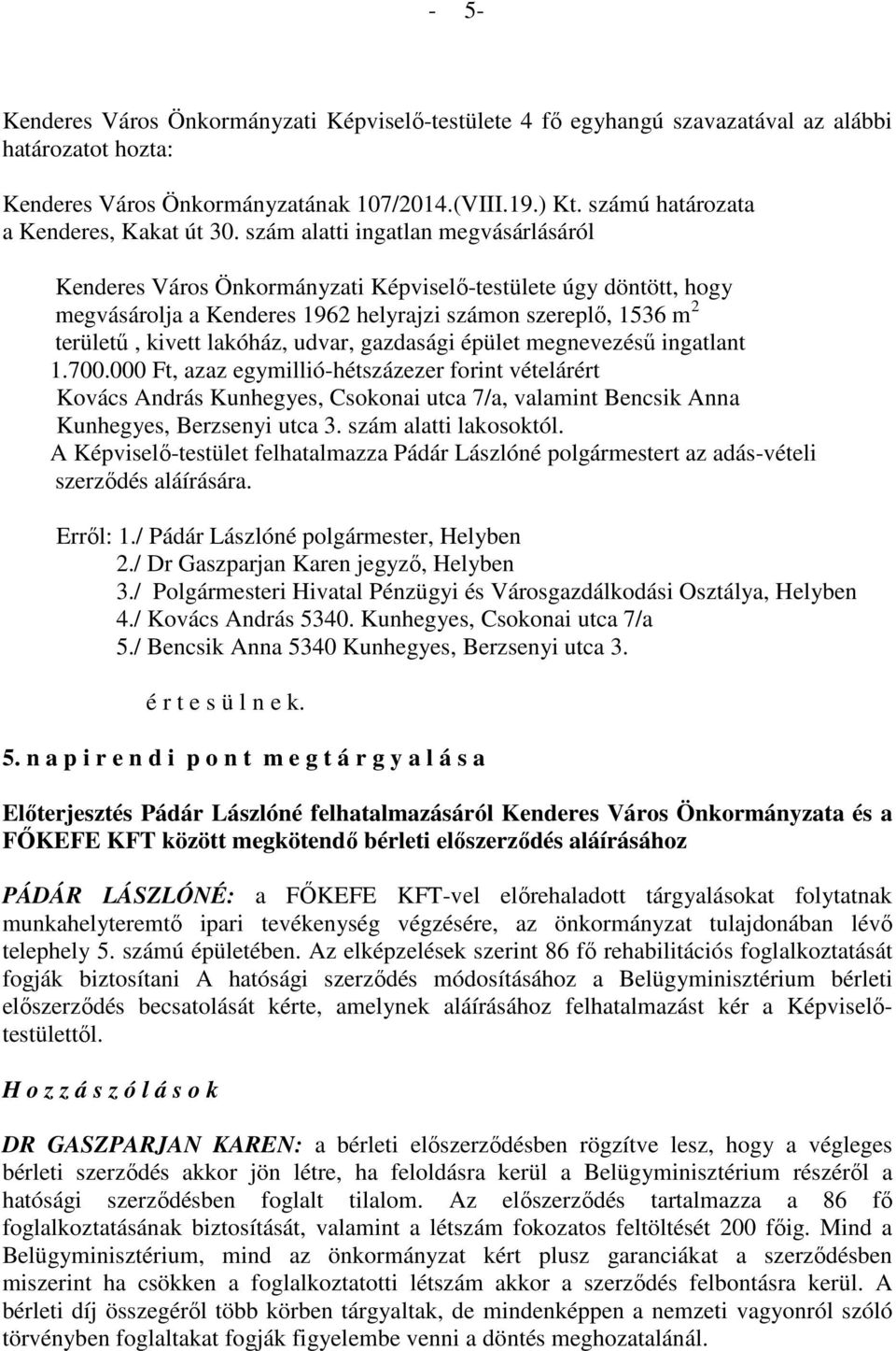 udvar, gazdasági épület megnevezésű ingatlant 1.700.000 Ft, azaz egymillió-hétszázezer forint vételárért Kovács András Kunhegyes, Csokonai utca 7/a, valamint Bencsik Anna Kunhegyes, Berzsenyi utca 3.