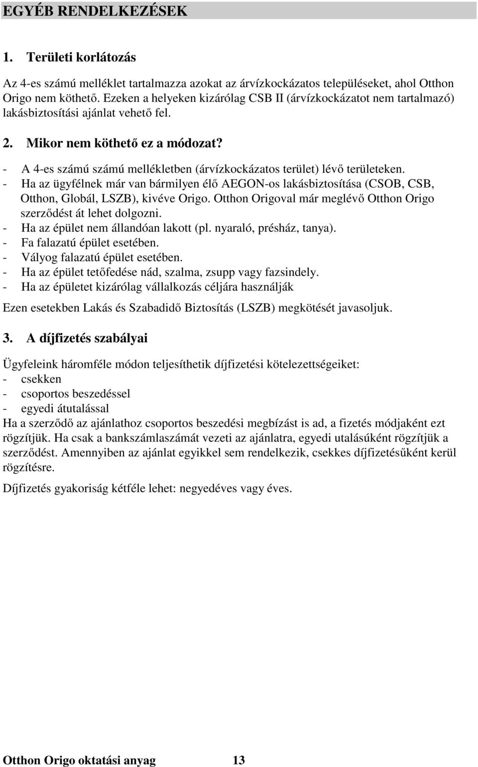 - A 4-es számú számú mellékletben (árvízkockázatos terület) lévő területeken. - Ha az ügyfélnek már van bármilyen élő AEGON-os lakásbiztosítása (CSOB, CSB, Otthon, Globál, LSZB), kivéve Origo.