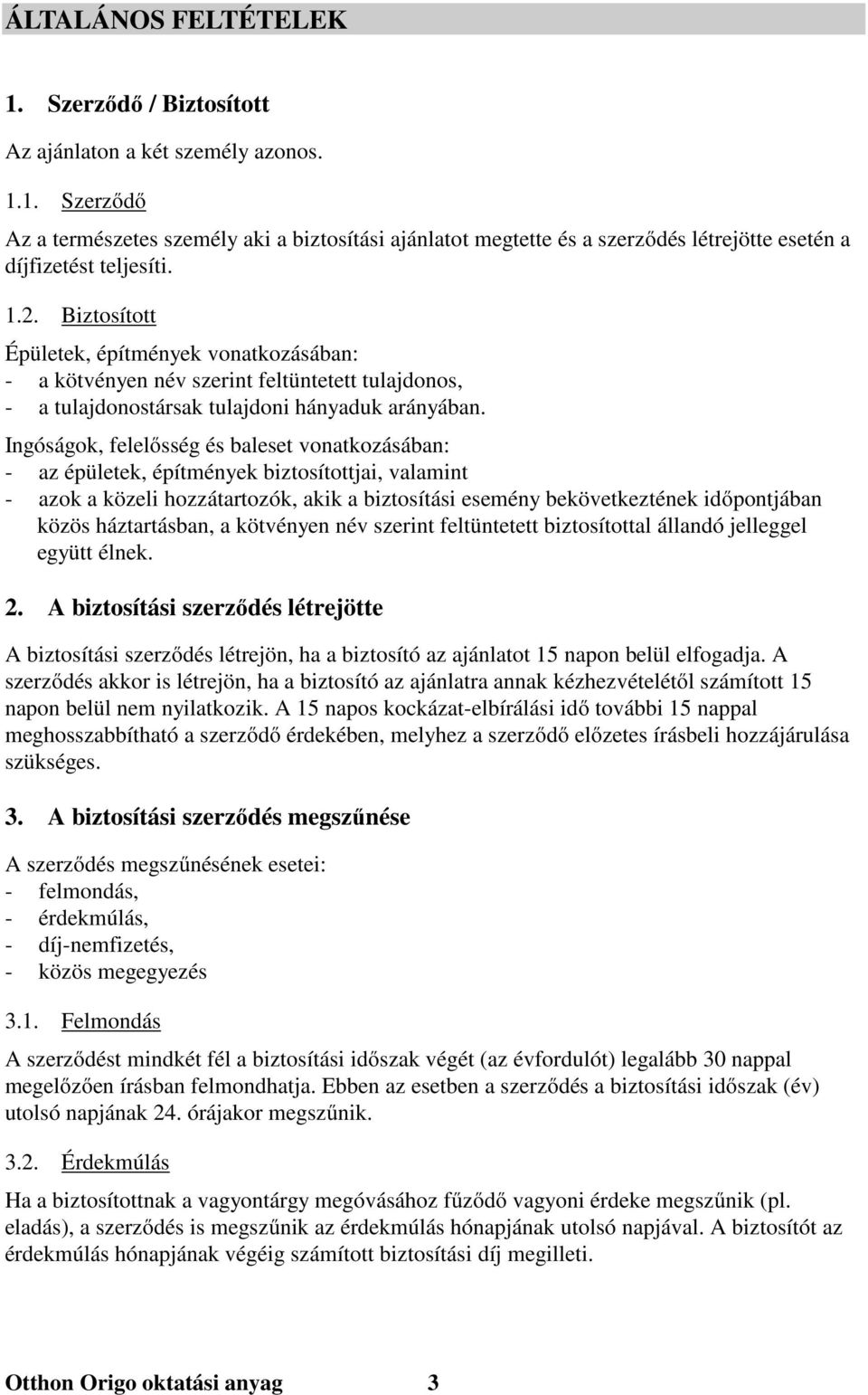 Ingóságok, felelősség és baleset vonatkozásában: - az épületek, építmények biztosítottjai, valamint - azok a közeli hozzátartozók, akik a biztosítási esemény bekövetkeztének időpontjában közös