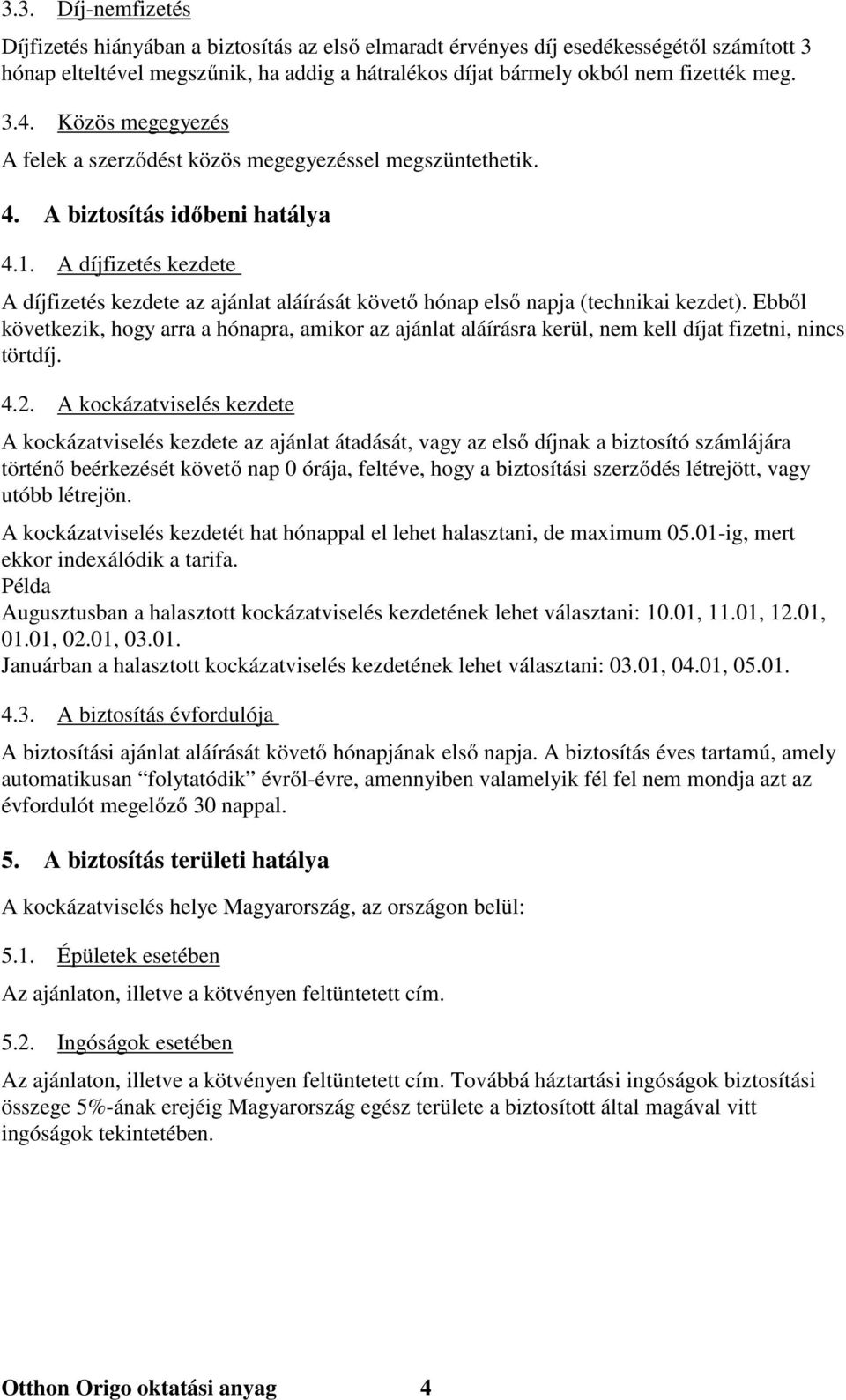 A díjfizetés kezdete A díjfizetés kezdete az ajánlat aláírását követő hónap első napja (technikai kezdet).