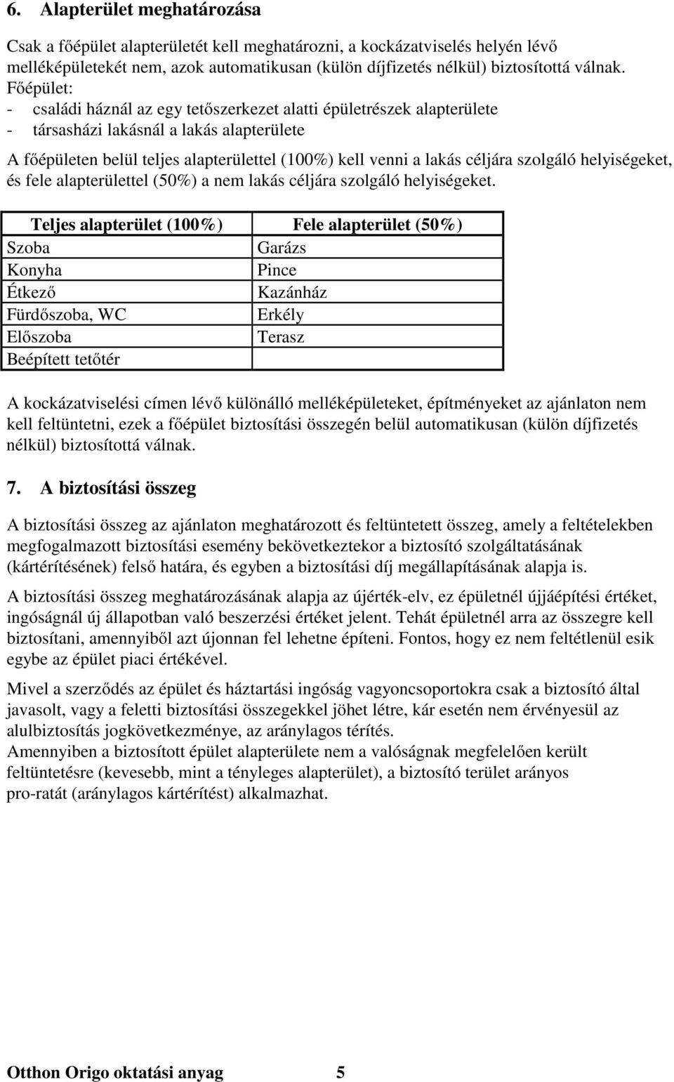 szolgáló helyiségeket, és fele alapterülettel (50%) a nem lakás céljára szolgáló helyiségeket.