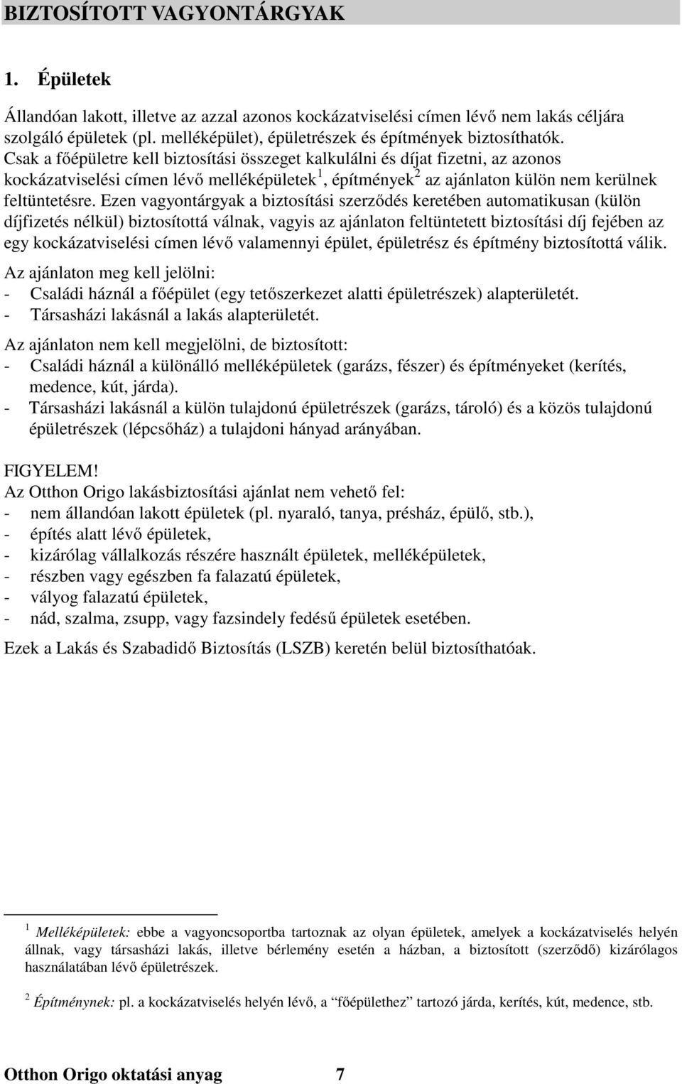 Csak a főépületre kell biztosítási összeget kalkulálni és díjat fizetni, az azonos kockázatviselési címen lévő melléképületek 1, építmények 2 az ajánlaton külön nem kerülnek feltüntetésre.