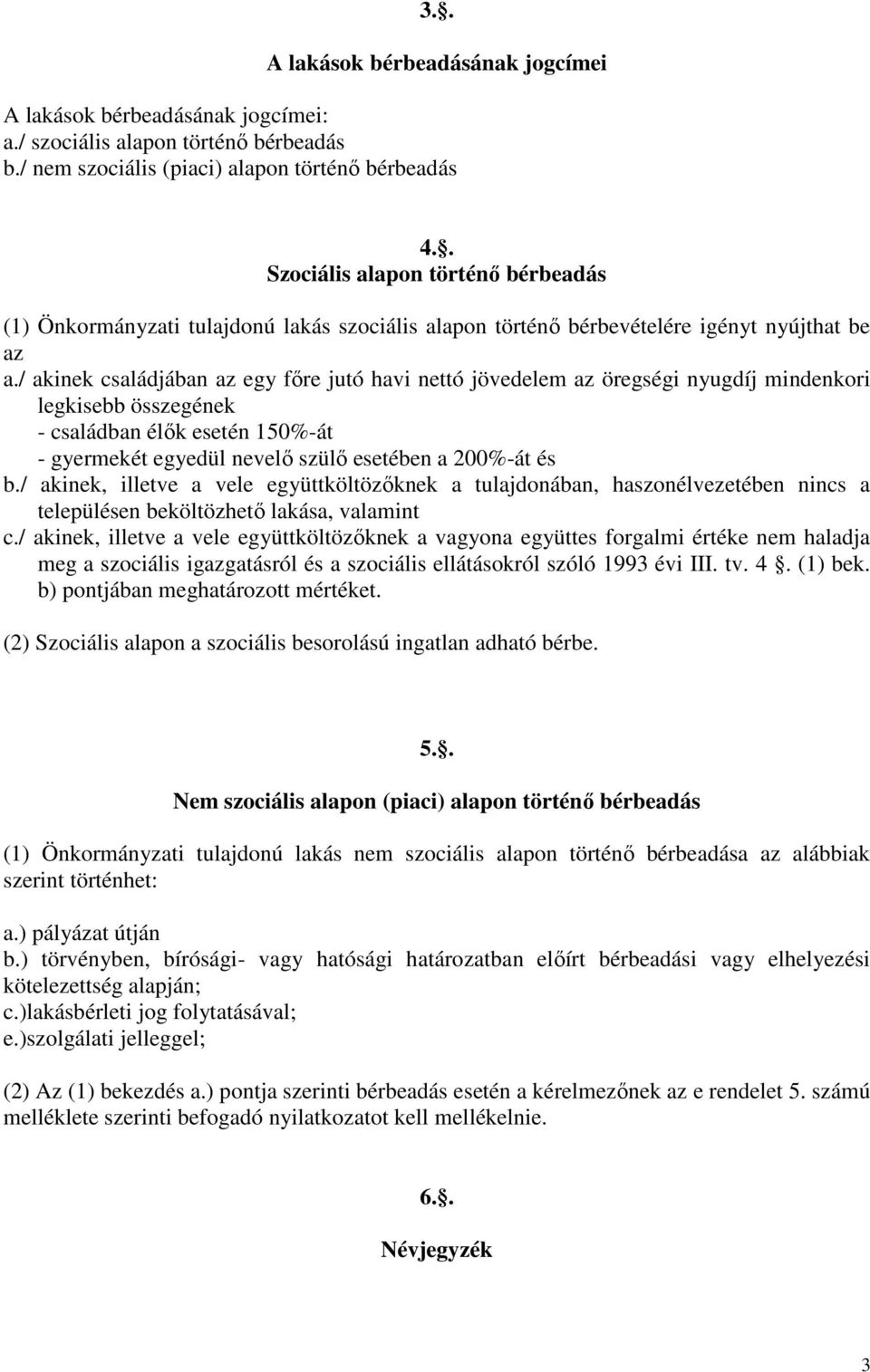 / akinek családjában az egy főre jutó havi nettó jövedelem az öregségi nyugdíj mindenkori legkisebb összegének - családban élők esetén 150%-át - gyermekét egyedül nevelő szülő esetében a 200%-át és b.