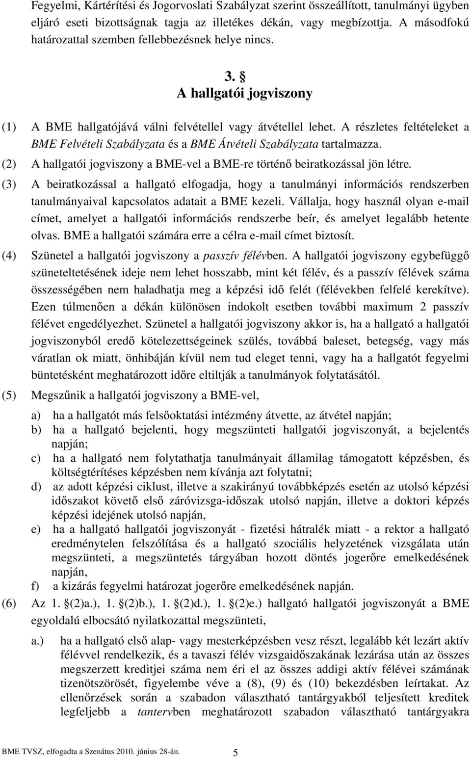 A részletes feltételeket a BME Felvételi Szabályzata és a BME Átvételi Szabályzata tartalmazza. (2) A hallgatói jogviszony a BME-vel a BME-re történ beiratkozással jön létre.