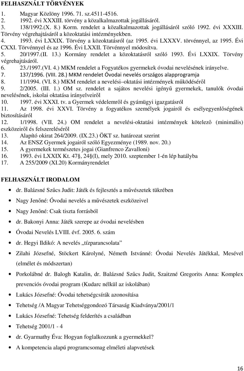 törvénnyel, az 1995. Évi CXXI. Törvénnyel és az 1996. Évi LXXII. Törvénnyel módosítva. 5. 20/1997.(II. 13.) Kormány rendelet a közoktatásról szóló 1993. Évi LXXIX. Törvény végrehajtásáról. 6. 23.