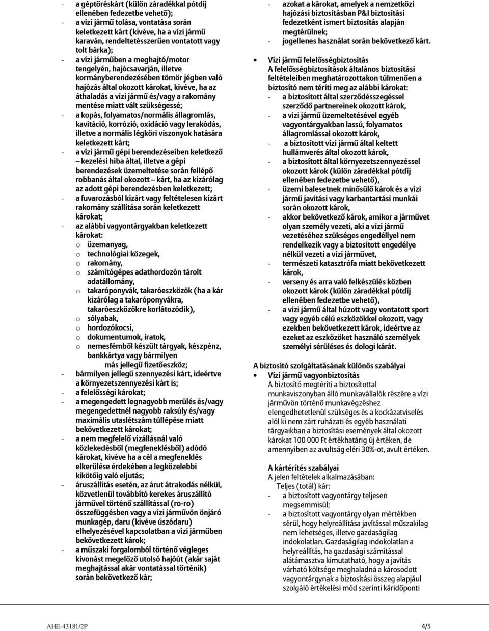 rakomány mentése miatt vált szükségessé; - a kopás, folyamatos/normális állagromlás, kavitáció, korrózió, oxidáció vagy lerakódás, illetve a normális légköri viszonyok hatására keletkezett kárt; - a