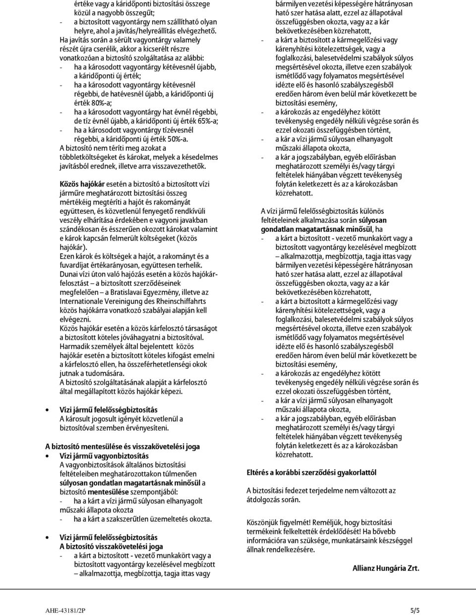 káridőponti új érték; - ha a károsodott vagyontárgy kétévesnél régebbi, de hatévesnél újabb, a káridőponti új érték 80%-a; - ha a károsodott vagyontárgy hat évnél régebbi, de tíz évnél újabb, a