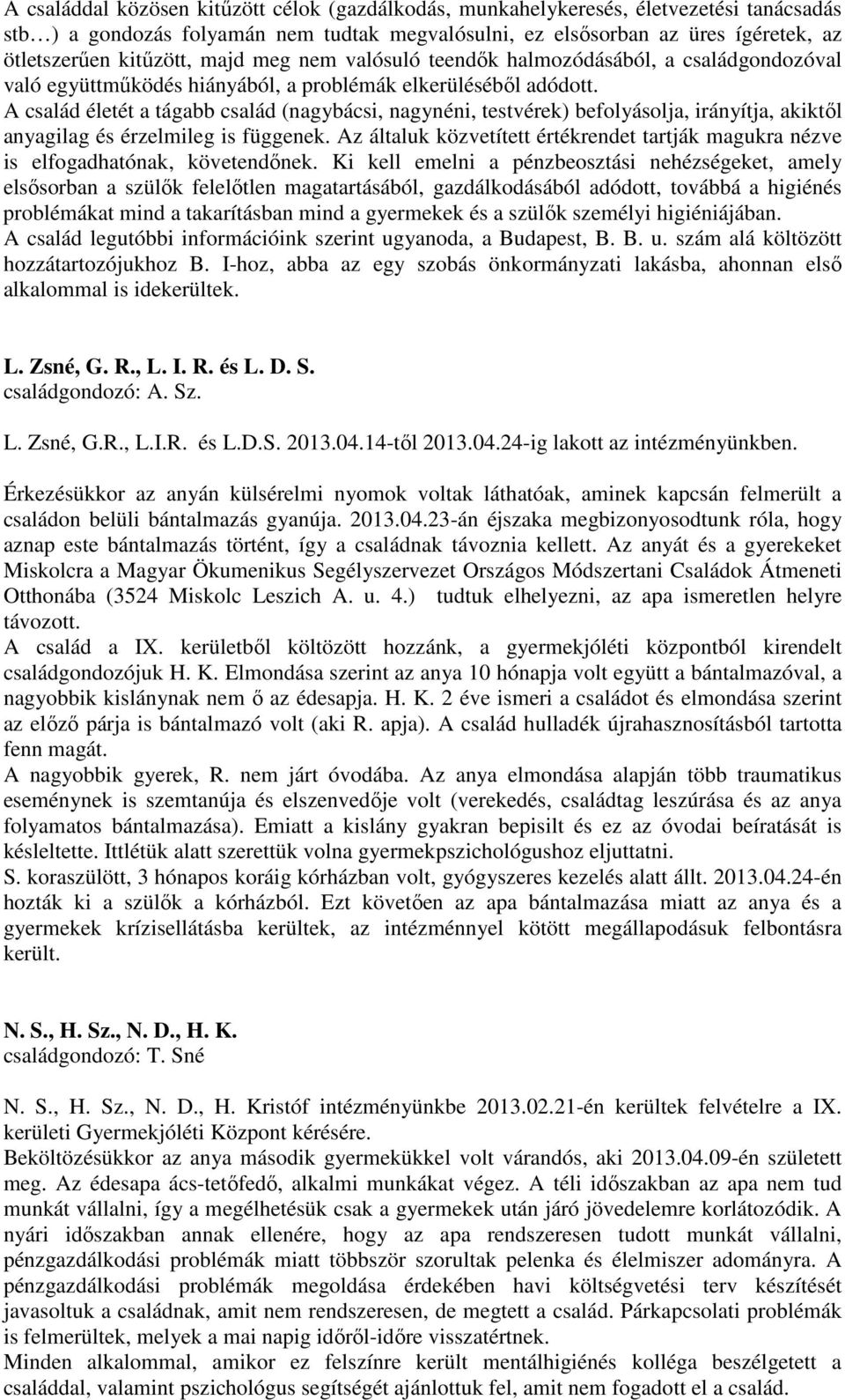 A család életét a tágabb család (nagybácsi, nagynéni, testvérek) befolyásolja, irányítja, akiktől anyagilag és érzelmileg is függenek.