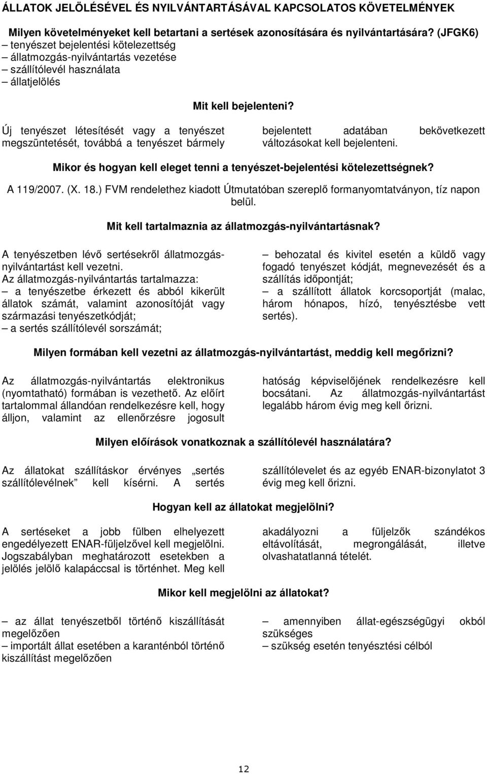 Új tenyészet létesítését vagy a tenyészet megszüntetését, továbbá a tenyészet bármely bejelentett adatában bekövetkezett változásokat kell bejelenteni.