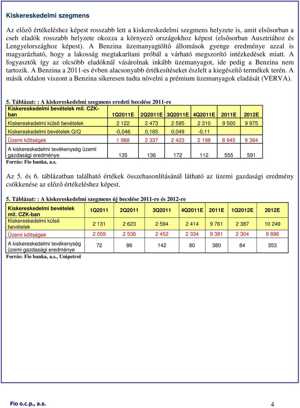 A Benzina üzemanyagtöltı állomások gyenge eredménye azzal is magyarázható, hogy a lakosság megtakarítani próbál a várható megszorító intézkedések miatt.