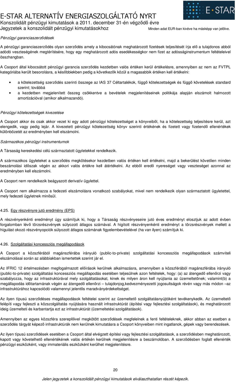 A Csoport által kibocsátott pénzügyi garancia szerződés kezdetben valós értéken kerül értékelésre, amennyiben az nem az FVTPL kategóriába került besorolásra, a későbbiekben pedig a következők közül a