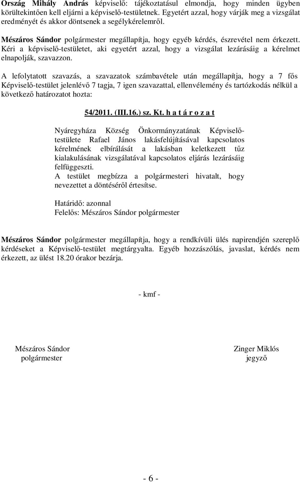 Kéri a képviselő-testületet, aki egyetért azzal, hogy a vizsgálat lezárásáig a kérelmet elnapolják, szavazzon.