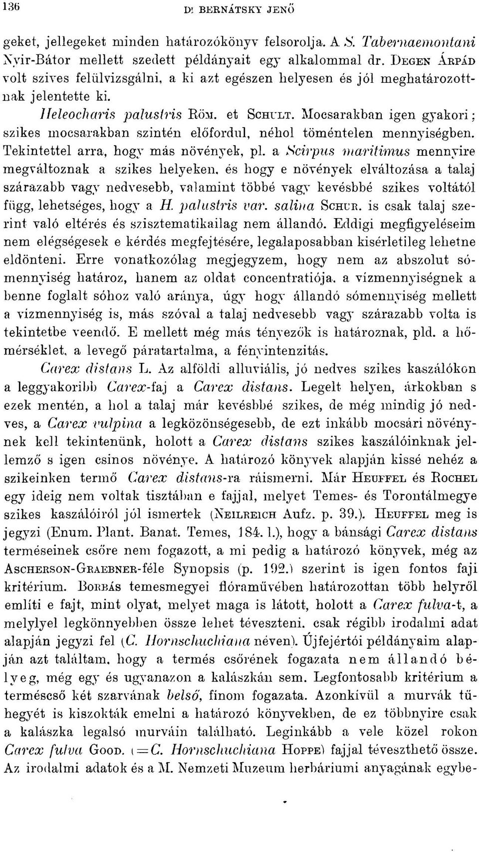 Mocsarakban igen gyakori ; szikes mocsarakban szintén előfordul, néhol töméntelen mennyiségben. Tekintettel arra, hogy más növények, pl.