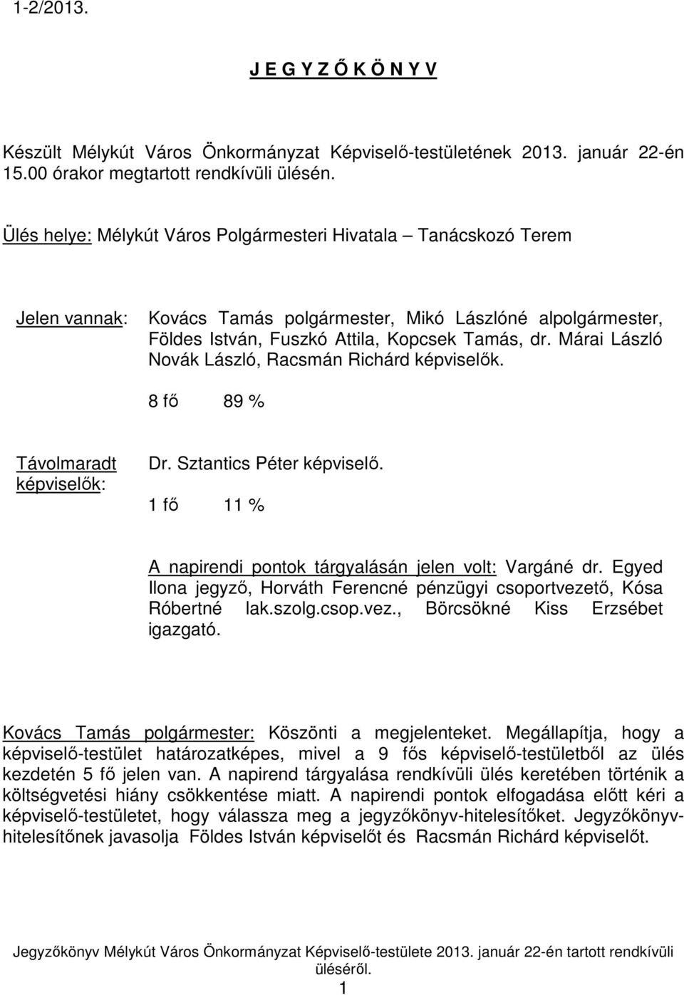 Márai László Novák László, Racsmán Richárd képviselık. 8 fı 89 % Távolmaradt képviselık: Dr. Sztantics Péter képviselı. 1 fı 11 % A napirendi pontok tárgyalásán jelen volt: Vargáné dr.