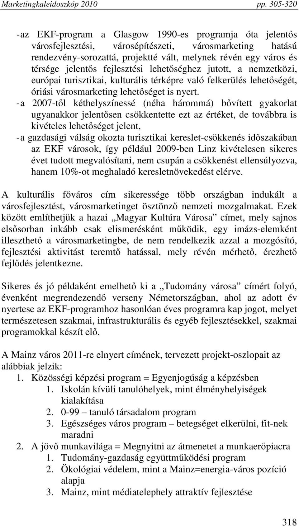 - a 2007-től kéthelyszínessé (néha hárommá) bővített gyakorlat ugyanakkor jelentősen csökkentette ezt az értéket, de továbbra is kivételes lehetőséget jelent, - a gazdasági válság okozta turisztikai