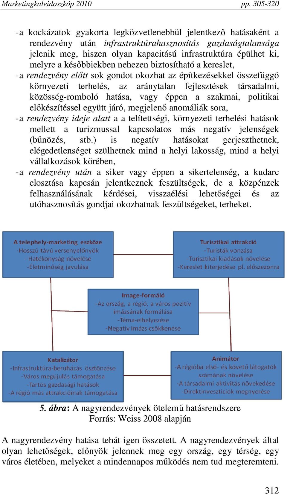 vagy éppen a szakmai, politikai előkészítéssel együtt járó, megjelenő anomáliák sora, - a rendezvény ideje alatt a a telítettségi, környezeti terhelési hatások mellett a turizmussal kapcsolatos más